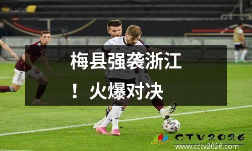 梅县强袭浙江！火爆对决