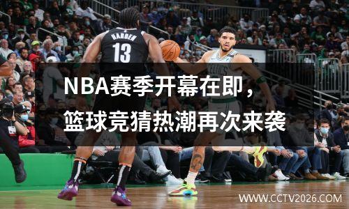 NBA赛季开幕在即，篮球竞猜热潮再次来袭