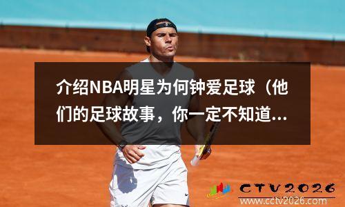 介绍NBA明星为何钟爱足球（他们的足球故事，你一定不知道）