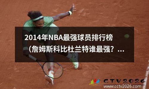 2014年NBA最强球员排行榜（詹姆斯科比杜兰特谁最强？）