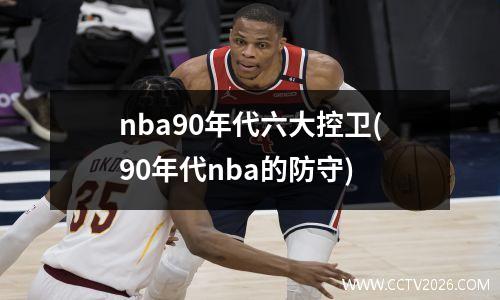 nba90年代六大控卫(90年代nba的防守)