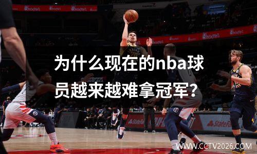 为什么现在的nba球员越来越难拿冠军？