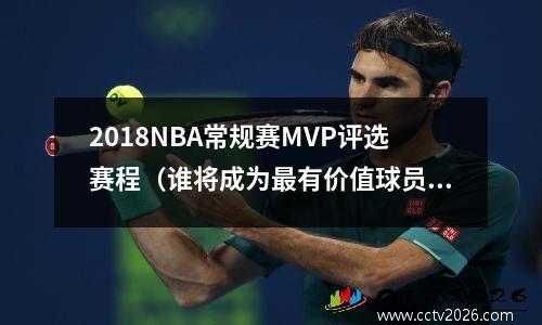 2018NBA常规赛MVP评选赛程（谁将成为最有价值球员？）