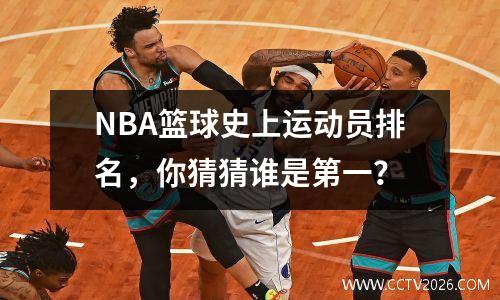 NBA篮球史上运动员排名，你猜猜谁是第一？