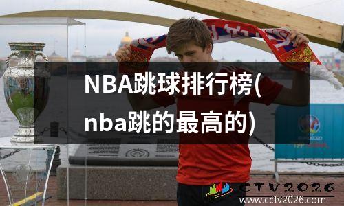 NBA跳球排行榜(nba跳的最高的)