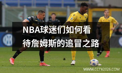 NBA球迷们如何看待詹姆斯的追冒之路