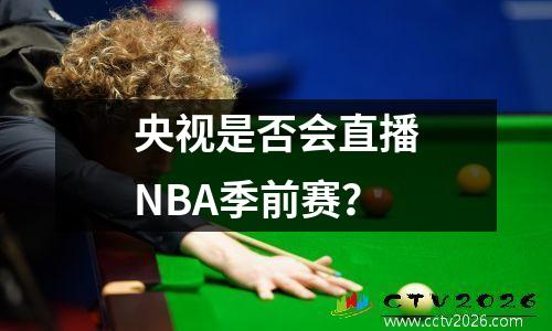 央视是否会直播NBA季前赛？