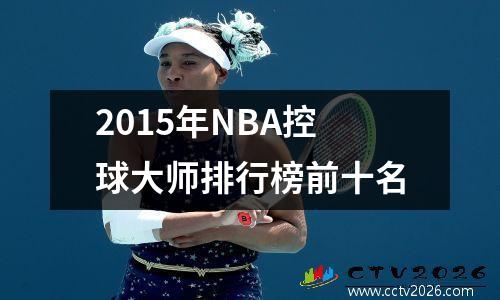 2015年NBA控球大师排行榜前十名