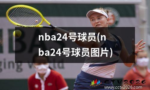 nba24号球员(nba24号球员图片)