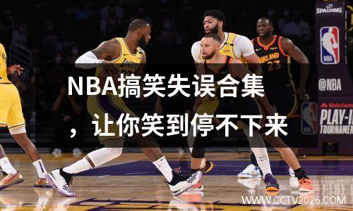 NBA搞笑失误合集，让你笑到停不下来