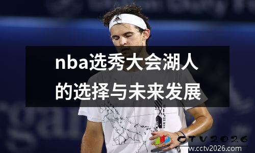 nba选秀大会湖人的选择与未来发展