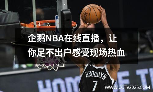 企鹅NBA在线直播，让你足不出户感受现场热血