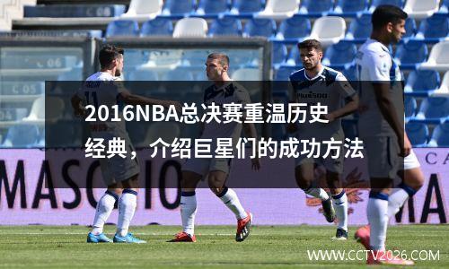 2016NBA总决赛重温历史经典，介绍巨星们的成功方法