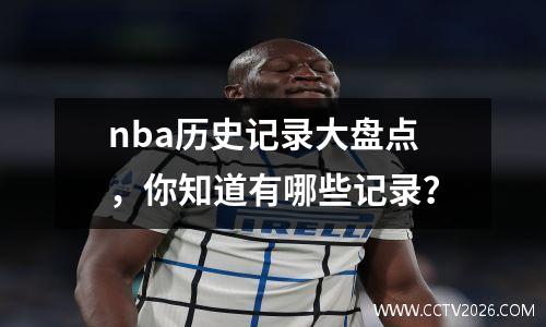 nba历史记录大盘点，你知道有哪些记录？
