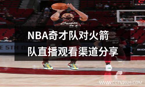 NBA奇才队对火箭队直播观看渠道分享