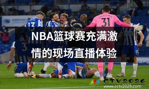 NBA篮球赛充满激情的现场直播体验