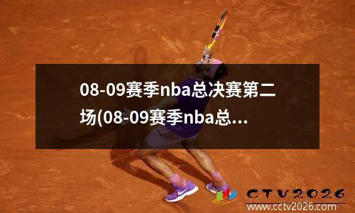 08-09赛季nba总决赛第二场(08-09赛季nba总决赛第七场)
