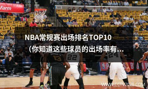 NBA常规赛出场排名TOP10（你知道这些球员的出场率有多高吗？）