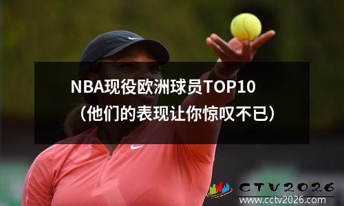 NBA现役欧洲球员TOP10（他们的表现让你惊叹不已）