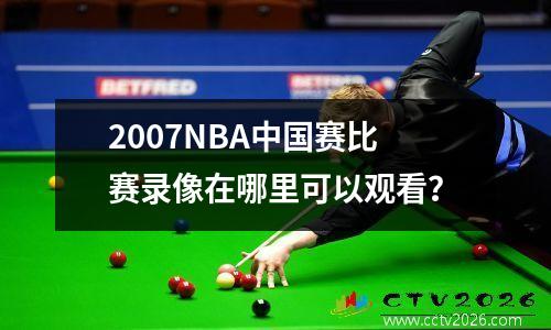 2007NBA中国赛比赛录像在哪里可以观看？