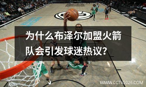 为什么布泽尔加盟火箭队会引发球迷热议？