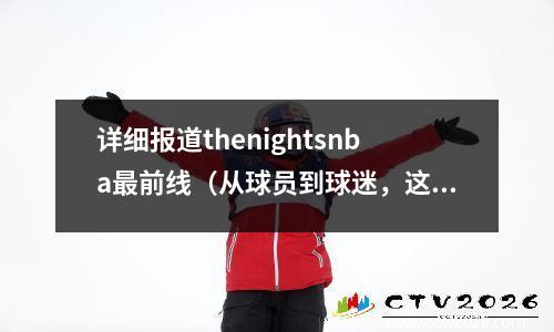 详细报道thenightsnba最前线（从球员到球迷，这里是你所需要的全部）