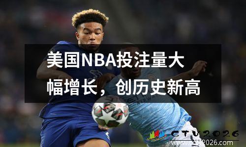 美国NBA投注量大幅增长，创历史新高