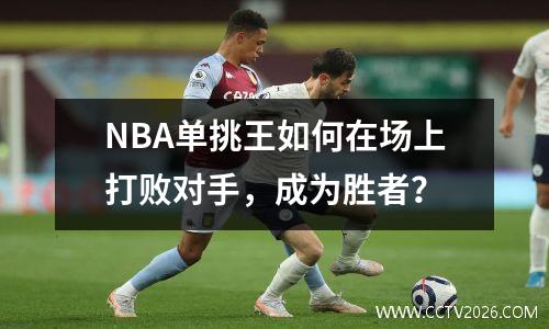 NBA单挑王如何在场上打败对手，成为胜者？