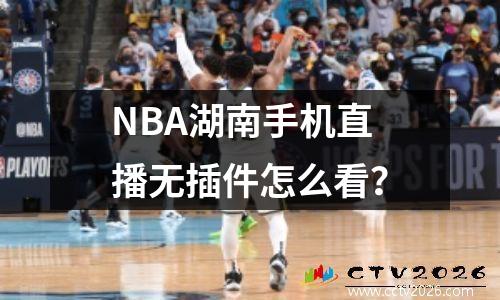 NBA湖南手机直播无插件怎么看？
