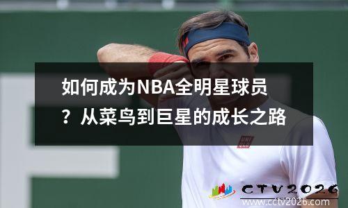 如何成为NBA全明星球员？从菜鸟到巨星的成长之路