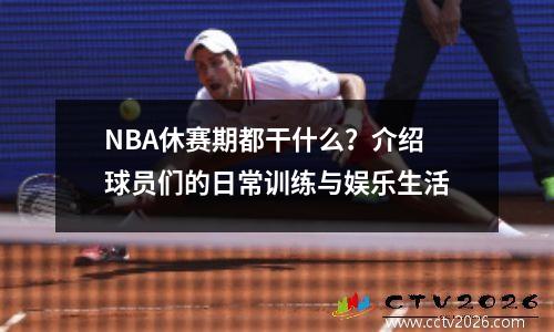 NBA休赛期都干什么？介绍球员们的日常训练与娱乐生活