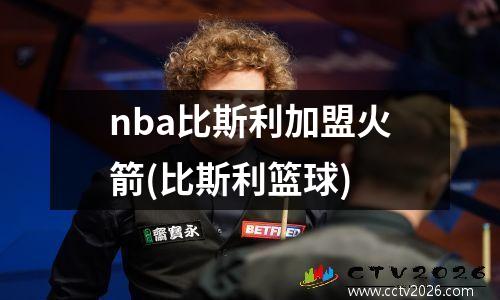 nba比斯利加盟火箭(比斯利篮球)