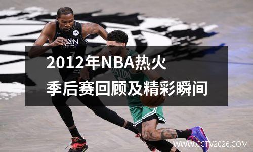 2012年NBA热火季后赛回顾及精彩瞬间