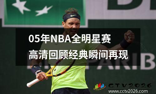 05年NBA全明星赛高清回顾经典瞬间再现