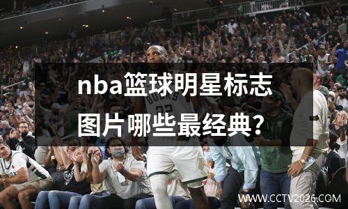 nba篮球明星标志图片哪些最经典？