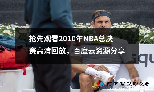 抢先观看2010年NBA总决赛高清回放，百度云资源分享