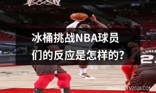 冰桶挑战NBA球员们的反应是怎样的？