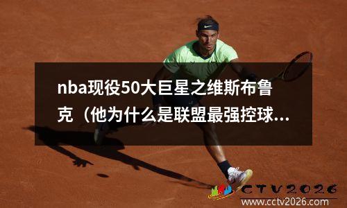 nba现役50大巨星之维斯布鲁克（他为什么是联盟最强控球后卫？）
