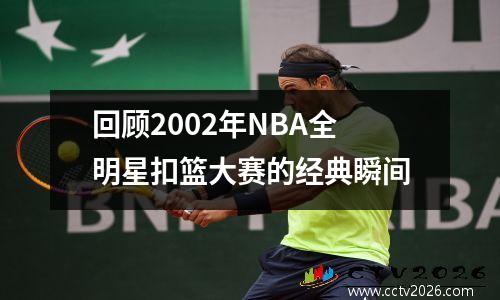 回顾2002年NBA全明星扣篮大赛的经典瞬间