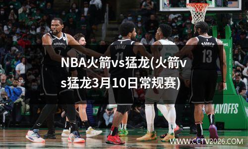 NBA火箭vs猛龙(火箭vs猛龙3月10日常规赛)
