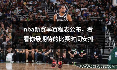 nba新赛季赛程表公布，看看你最期待的比赛时间安排