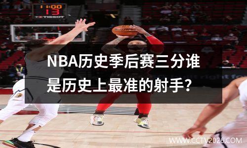 NBA历史季后赛三分谁是历史上最准的射手？