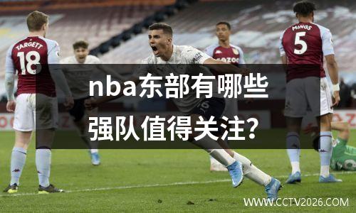 nba东部有哪些强队值得关注？