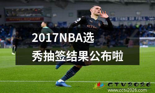 2017NBA选秀抽签结果公布啦