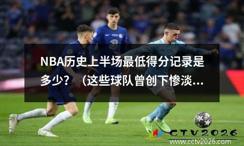 NBA历史上半场最低得分记录是多少？（这些球队曾创下惨淡记录）