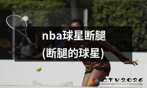 nba球星断腿(断腿的球星)