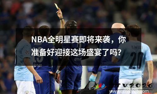 NBA全明星赛即将来袭，你准备好迎接这场盛宴了吗？