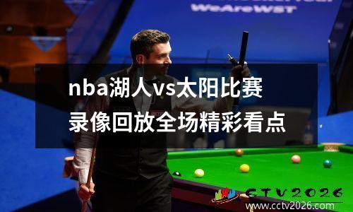 nba湖人vs太阳比赛录像回放全场精彩看点