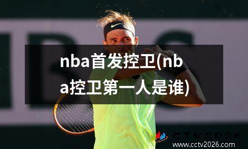nba首发控卫(nba控卫第一人是谁)