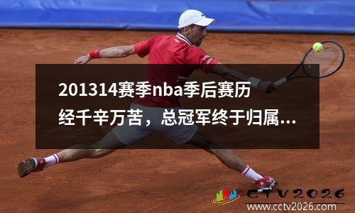 201314赛季nba季后赛历经千辛万苦，总冠军终于归属谁？